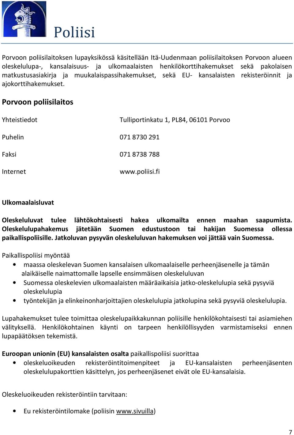 Porvoon poliisilaitos Yhteistiedot Tulliportinkatu 1, PL84, 06101 Porvoo Puhelin 071 8730 291 Faksi 071 8738 788 Internet www.poliisi.fi Ulkomaalaisluvat Oleskeluluvat tulee lähtökohtaisesti hakea ulkomailta ennen maahan saapumista.