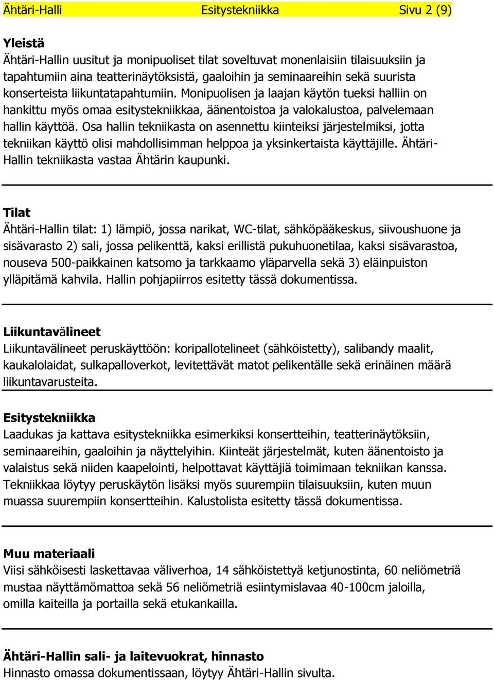 Osa hallin tekniikasta on asennettu kiinteiksi järjestelmiksi, jotta tekniikan käyttö olisi mahdollisimman helppoa ja yksinkertaista käyttäjille. Ähtäri- Hallin tekniikasta vastaa Ähtärin kaupunki.