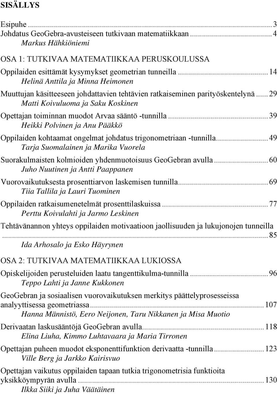 .. 29 Matti Koivuluoma ja Saku Koskinen Opettajan toiminnan muodot Arvaa sääntö -tunnilla... 39 Heikki Polvinen ja Anu Pääkkö Oppilaiden kohtaamat ongelmat johdatus trigonometriaan -tunnilla.