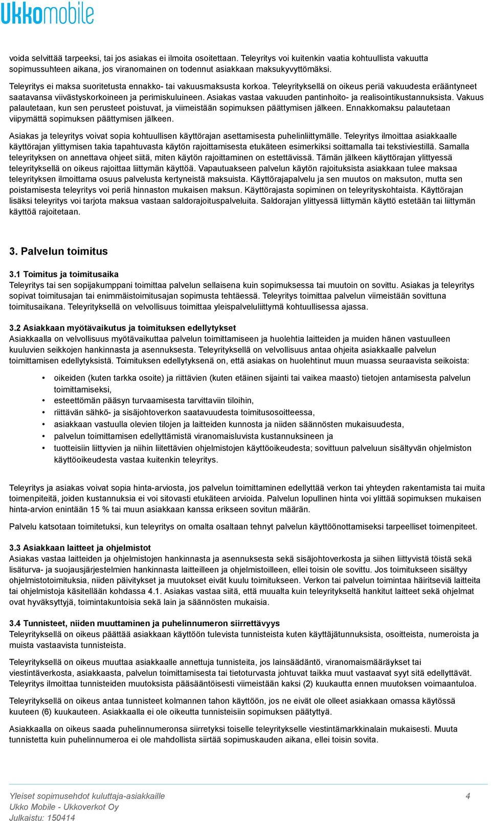 Teleyritys ei maksa suoritetusta ennakko- tai vakuusmaksusta korkoa. Teleyrityksellä on oikeus periä vakuudesta erääntyneet saatavansa viivästyskorkoineen ja perimiskuluineen.