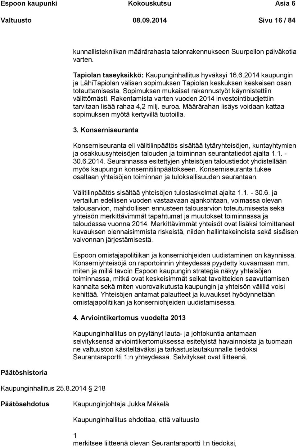 Sopimuksen mukaiset rakennustyöt käynnistettiin välittömästi. Rakentamista varten vuoden 2014 investointibudjettiin tarvitaan lisää rahaa 4,2 milj. euroa.