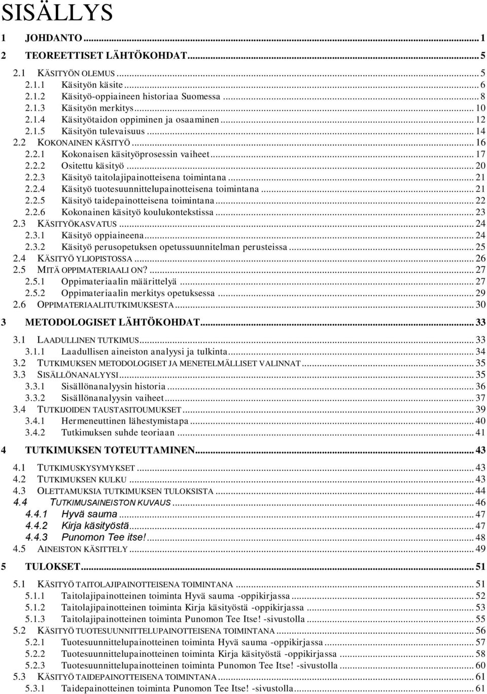 2.4 Käsityö tuotesuunnittelupainotteisena toimintana... 21 2.2.5 Käsityö taidepainotteisena toimintana... 22 2.2.6 Kokonainen käsityö koulukontekstissa... 23 2.3 KÄSITYÖKASVATUS... 24 2.3.1 Käsityö oppiaineena.