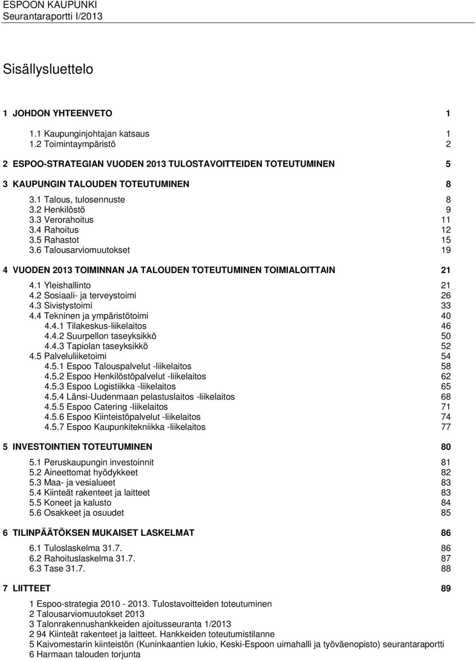 5 Rahastot 15 3.6 Talousarviomuutokset 19 4 VUODEN TOIMINNAN JA TALOUDEN TOTEUTUMINEN TOIMIALOITTAIN 21 4.1 Yleishallinto 21 4.2 Sosiaali- ja terveystoimi 26 4.3 Sivistystoimi 33 4.