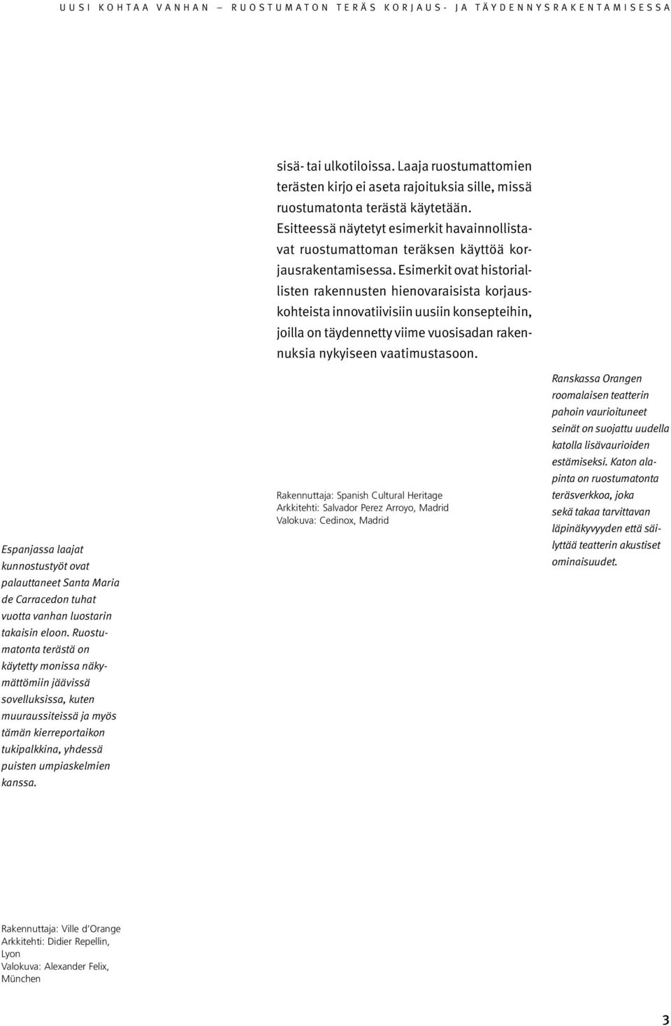 sisä- tai ulkotiloissa. Laaja ruostumattomien terästen kirjo ei aseta rajoituksia sille, missä ruostumatonta terästä käytetään.