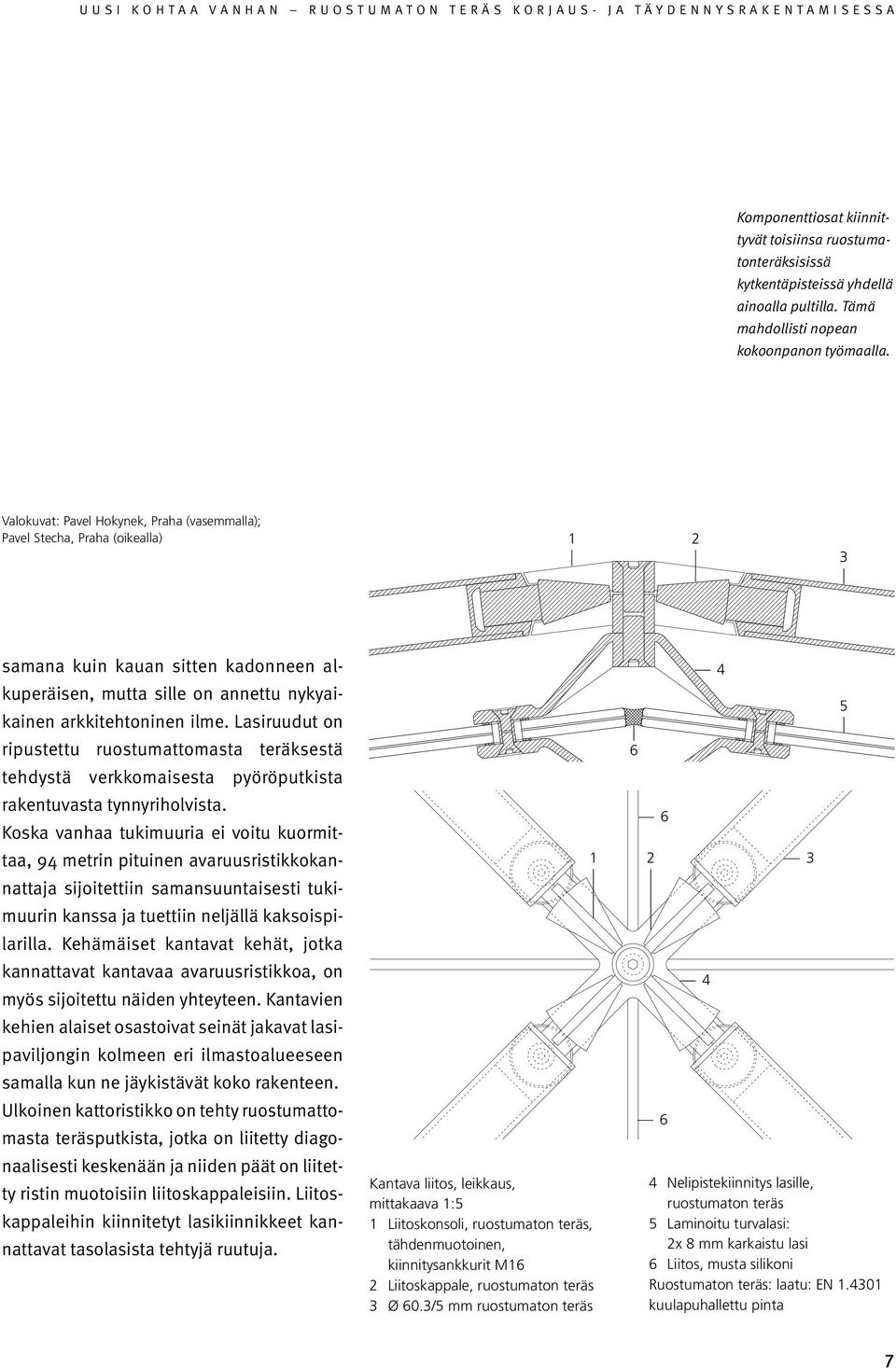 Lasiruudut on ripustettu ruostumattomasta teräksestä tehdystä verkkomaisesta pyöröputkista rakentuvasta tynnyriholvista.