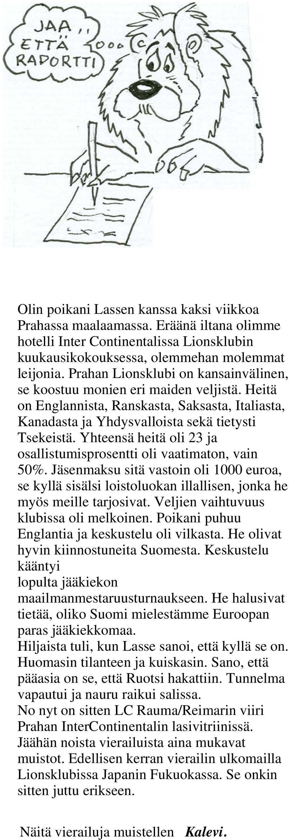 Yhteensä heitä oli 23 ja osallistumisprosentti oli vaatimaton, vain 50%. Jäsenmaksu sitä vastoin oli 1000 euroa, se kyllä sisälsi loistoluokan illallisen, jonka he myös meille tarjosivat.