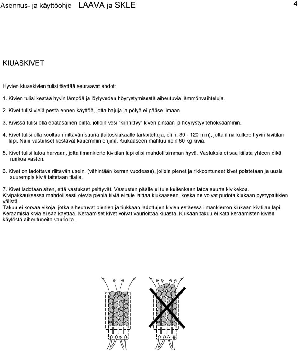 . Kivet tulisi olla kooltaan riittävän suuria (laitoskiukaalle tarkoitettuja, eli n. 80-0 mm), jotta ilma kulkee hyvin kivitilan läpi. Näin vastukset kestävät kauem ehjinä.