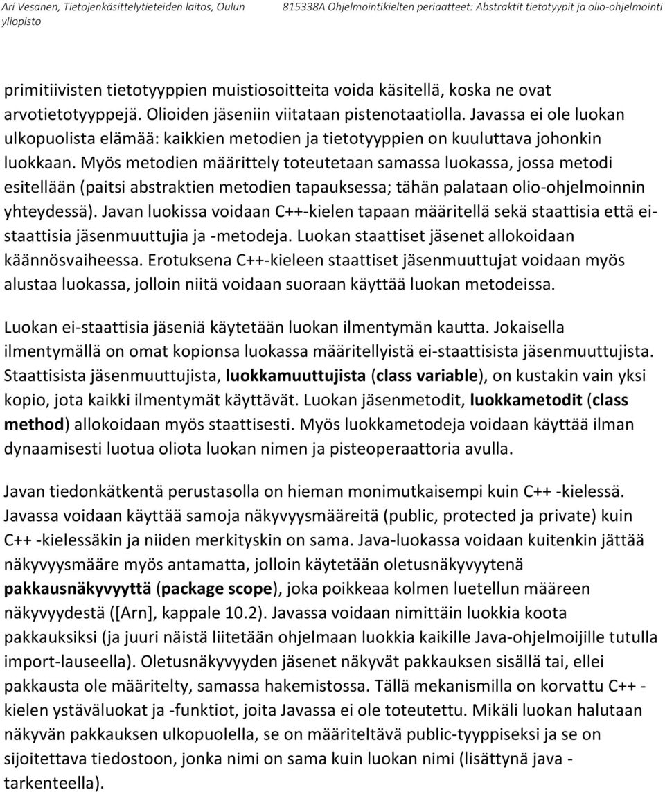 Myös metodien määrittely toteutetaan samassa luokassa, jossa metodi esitellään (paitsi abstraktien metodien tapauksessa; tähän palataan olio-ohjelmoinnin yhteydessä).