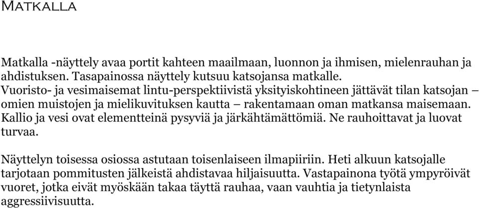 Kallio ja vesi ovat elementteinä pysyviä ja järkähtämättömiä. Ne rauhoittavat ja luovat turvaa. Näyttelyn toisessa osiossa astutaan toisenlaiseen ilmapiiriin.