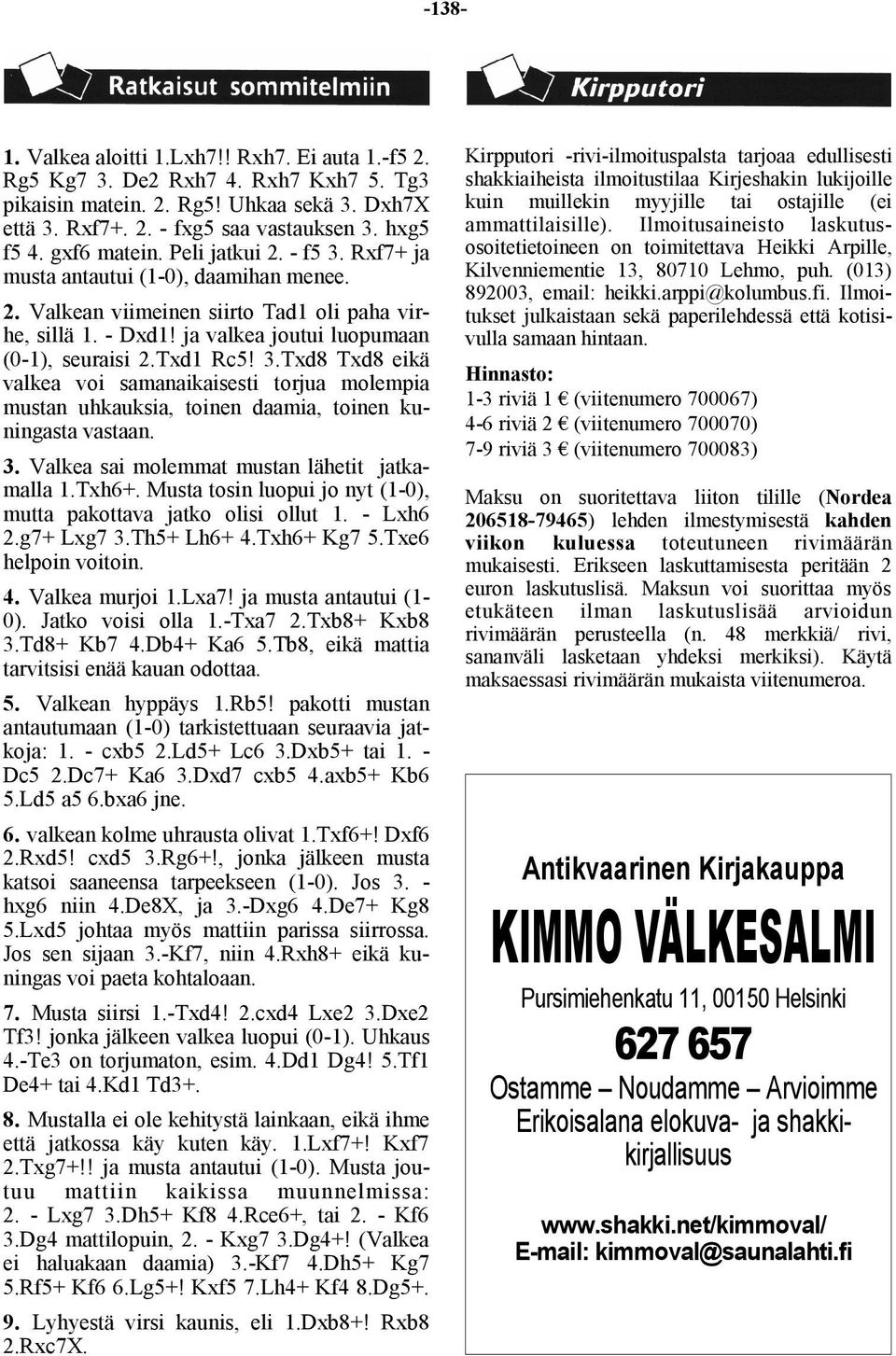 Txd1 Rc5! 3.Txd8 Txd8 eikä valkea voi samanaikaisesti torjua molempia mustan uhkauksia, toinen daamia, toinen kuningasta vastaan. 3. Valkea sai molemmat mustan lähetit jatkamalla 1.Txh6+.