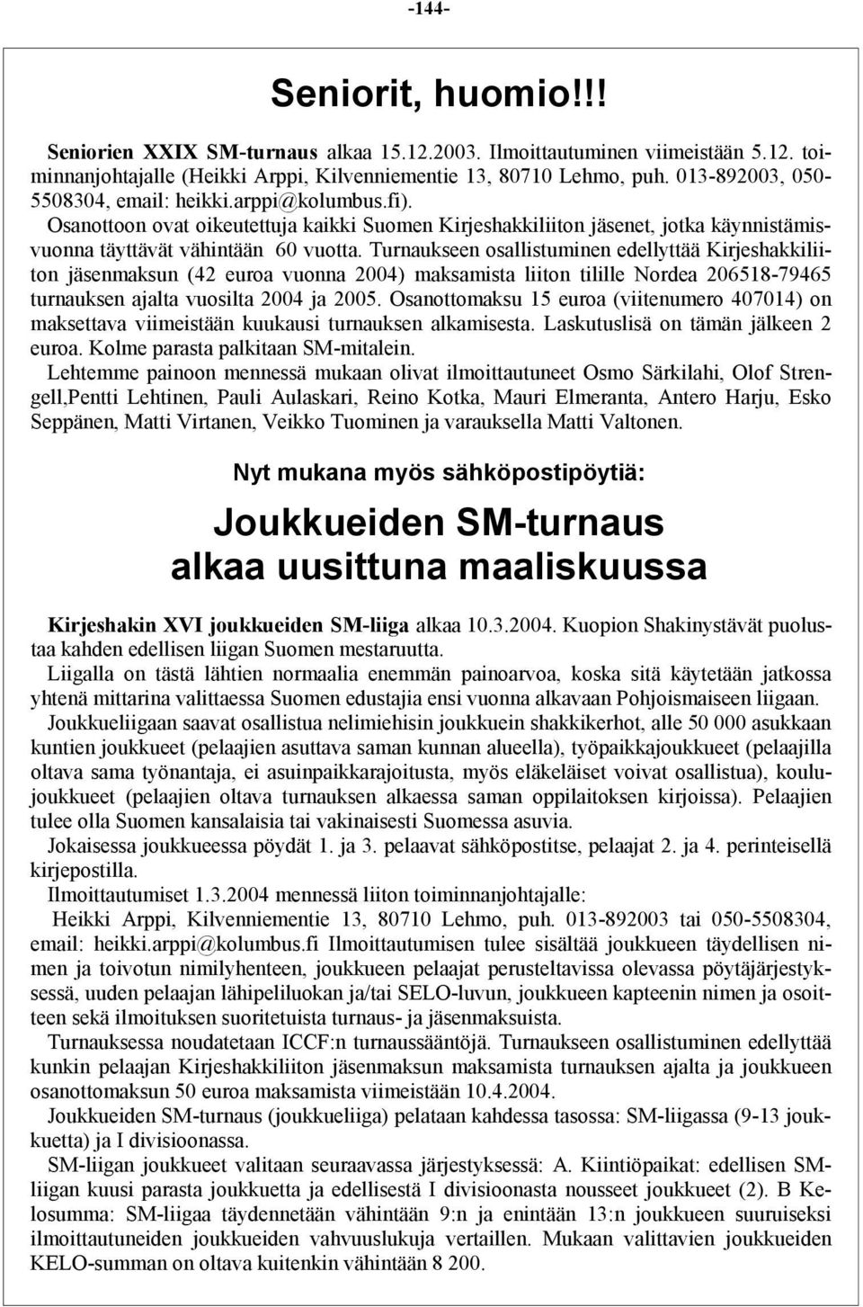 Turnaukseen osallistuminen edellyttää Kirjeshakkiliiton jäsenmaksun (42 euroa vuonna 2004) maksamista liiton tilille Nordea 206518-79465 turnauksen ajalta vuosilta 2004 ja 2005.