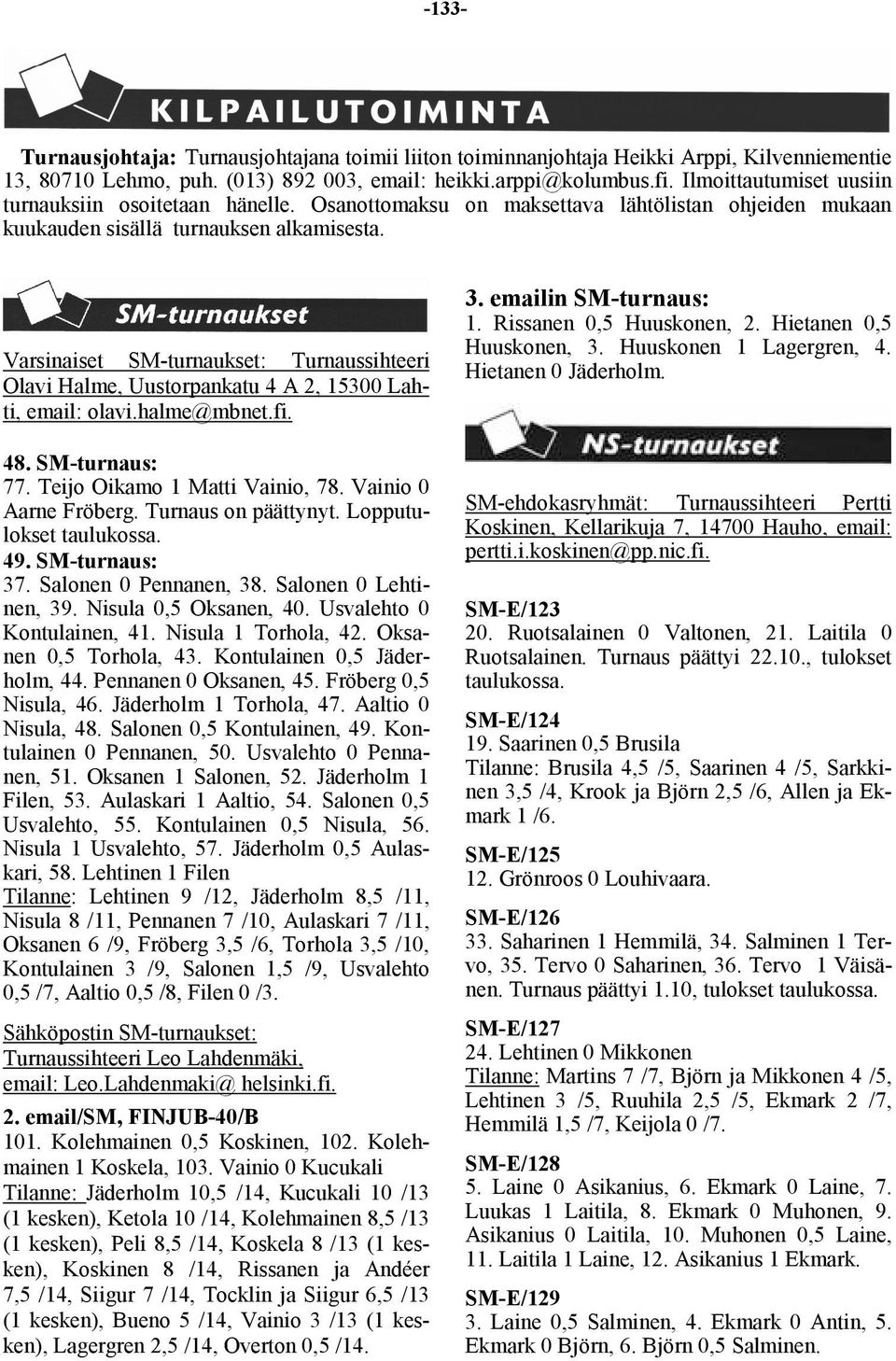 Varsinaiset SM-turnaukset: Turnaussihteeri Olavi Halme, Uustorpankatu 4 A 2, 15300 Lahti, email: olavi.halme@mbnet.fi. 48. SM-turnaus: 77. Teijo Oikamo 1 Matti Vainio, 78. Vainio 0 Aarne Fröberg.