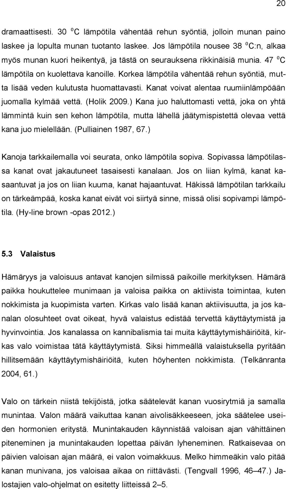 Korkea lämpötila vähentää rehun syöntiä, mutta lisää veden kulutusta huomattavasti. Kanat voivat alentaa ruumiinlämpöään juomalla kylmää vettä. (Holik 2009.