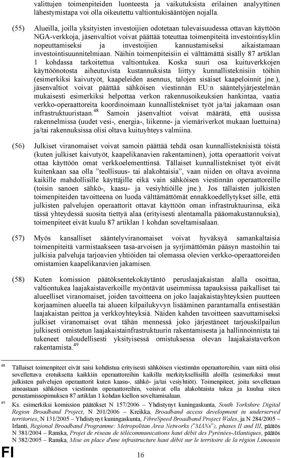 investoijien kannustamiseksi aikaistamaan investointisuunnitelmiaan. Näihin toimenpiteisiin ei välttämättä sisälly 87 artiklan 1 kohdassa tarkoitettua valtiontukea.