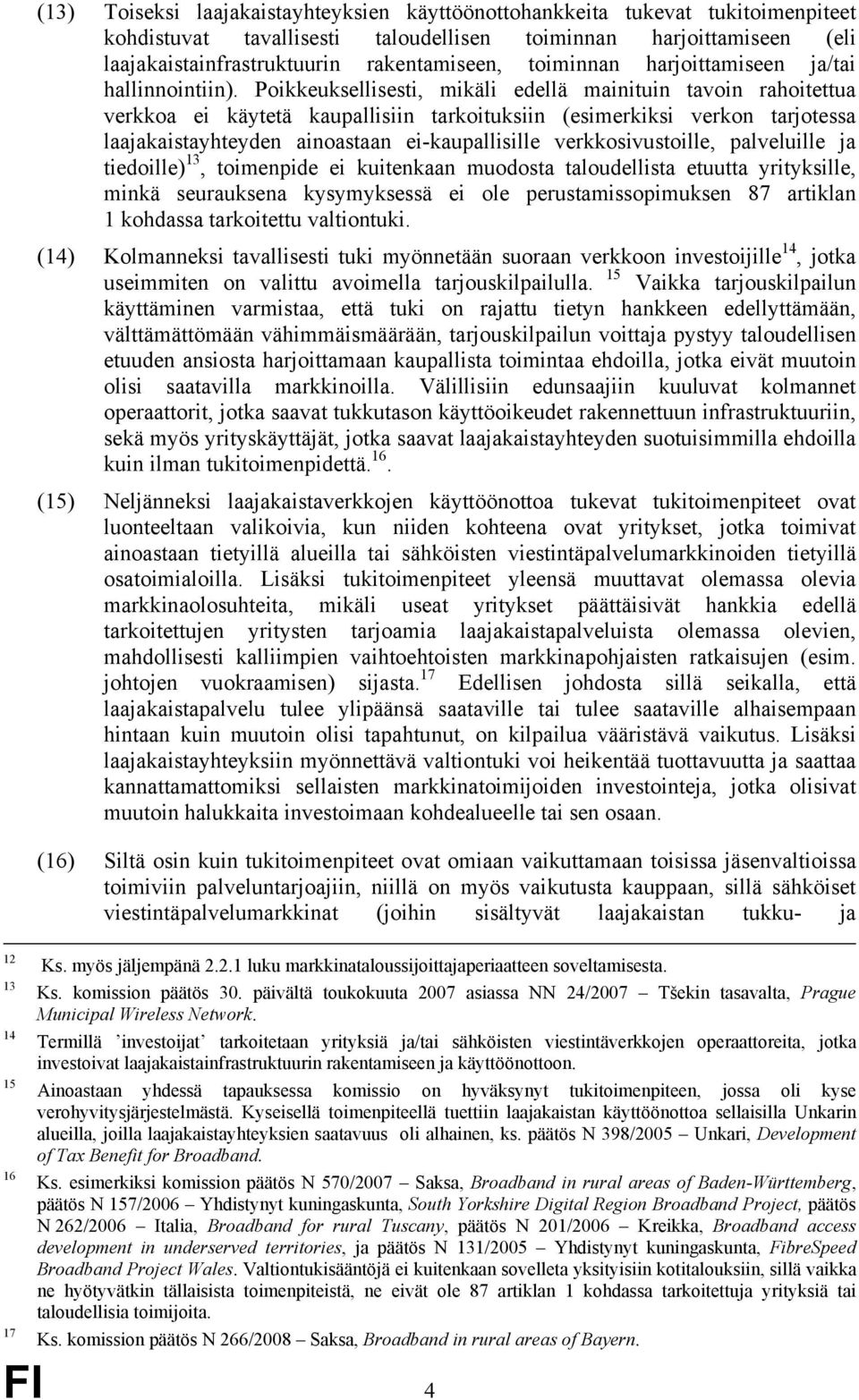 Poikkeuksellisesti, mikäli edellä mainituin tavoin rahoitettua verkkoa ei käytetä kaupallisiin tarkoituksiin (esimerkiksi verkon tarjotessa laajakaistayhteyden ainoastaan ei-kaupallisille