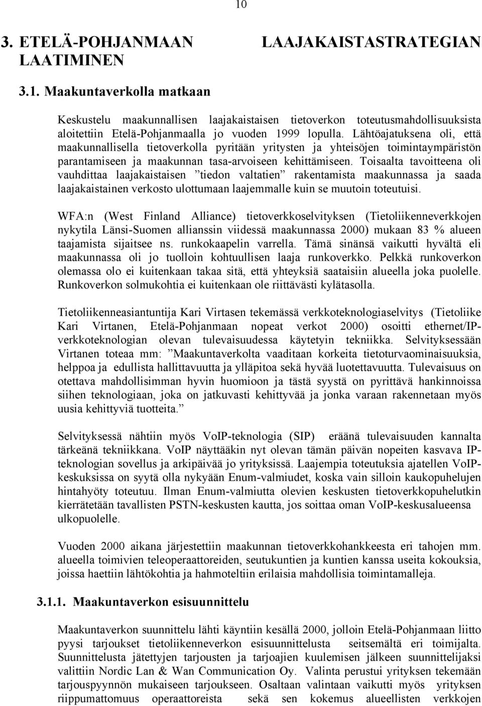 Toisaalta tavoitteena oli vauhdittaa laajakaistaisen tiedon valtatien rakentamista maakunnassa ja saada laajakaistainen verkosto ulottumaan laajemmalle kuin se muutoin toteutuisi.