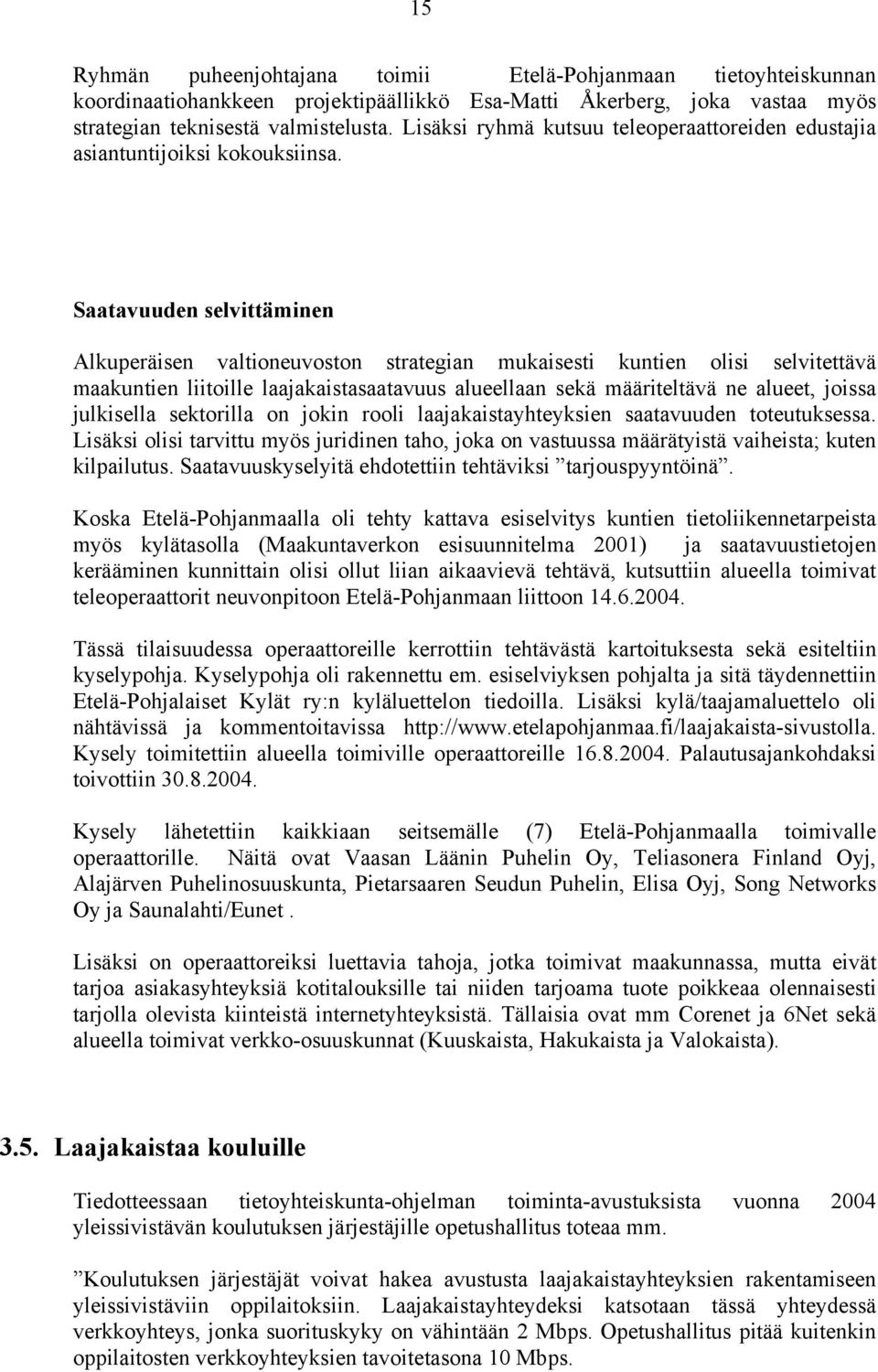 Saatavuuden selvittäminen Alkuperäisen valtioneuvoston strategian mukaisesti kuntien olisi selvitettävä maakuntien liitoille laajakaistasaatavuus alueellaan sekä määriteltävä ne alueet, joissa