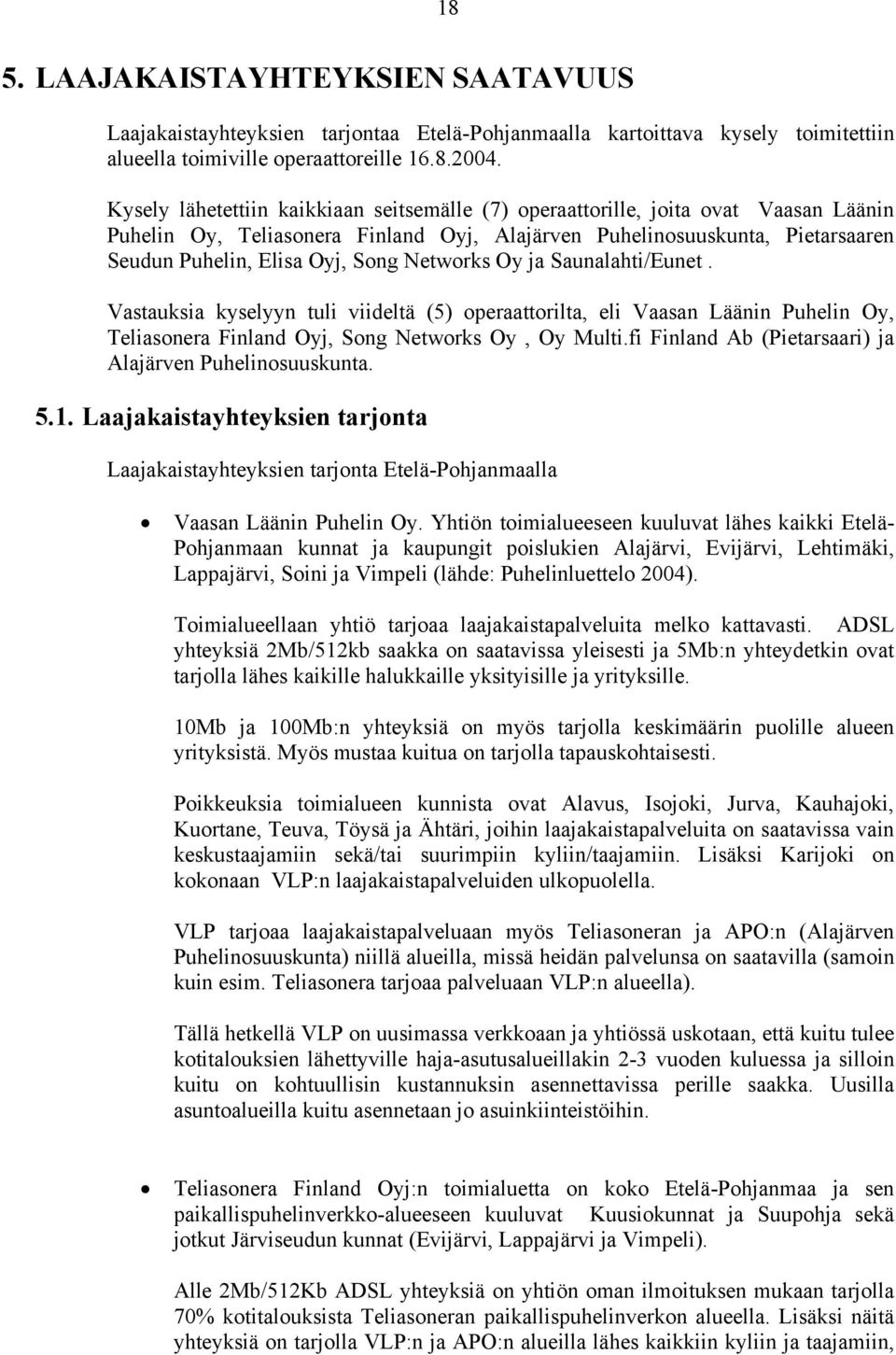 Networks Oy ja Saunalahti/Eunet. Vastauksia kyselyyn tuli viideltä (5) operaattorilta, eli Vaasan Läänin Puhelin Oy, Teliasonera Finland Oyj, Song Networks Oy, Oy Multi.