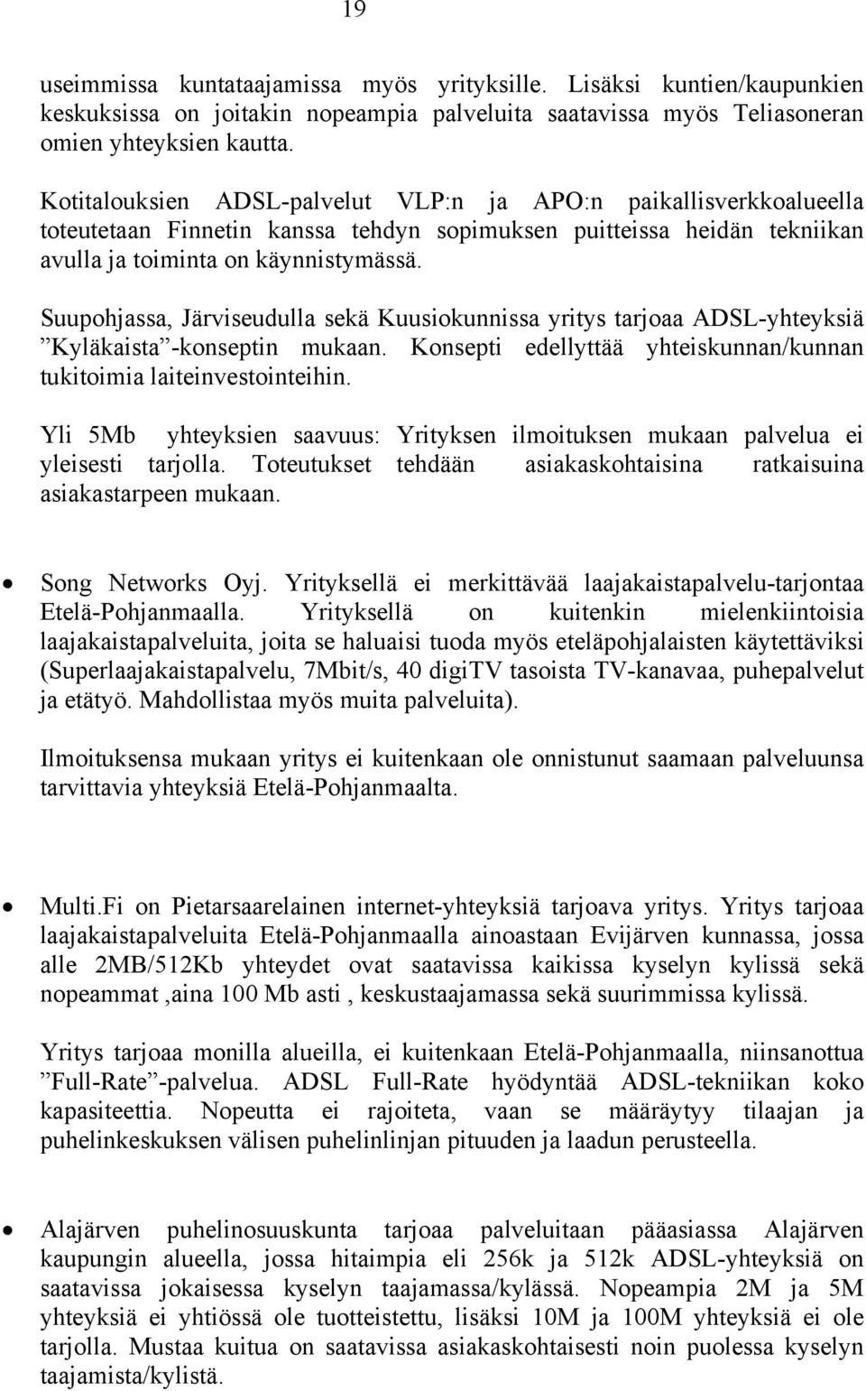 Suupohjassa, Järviseudulla sekä Kuusiokunnissa yritys tarjoaa ADSL-yhteyksiä Kyläkaista -konseptin mukaan. Konsepti edellyttää yhteiskunnan/kunnan tukitoimia laiteinvestointeihin.