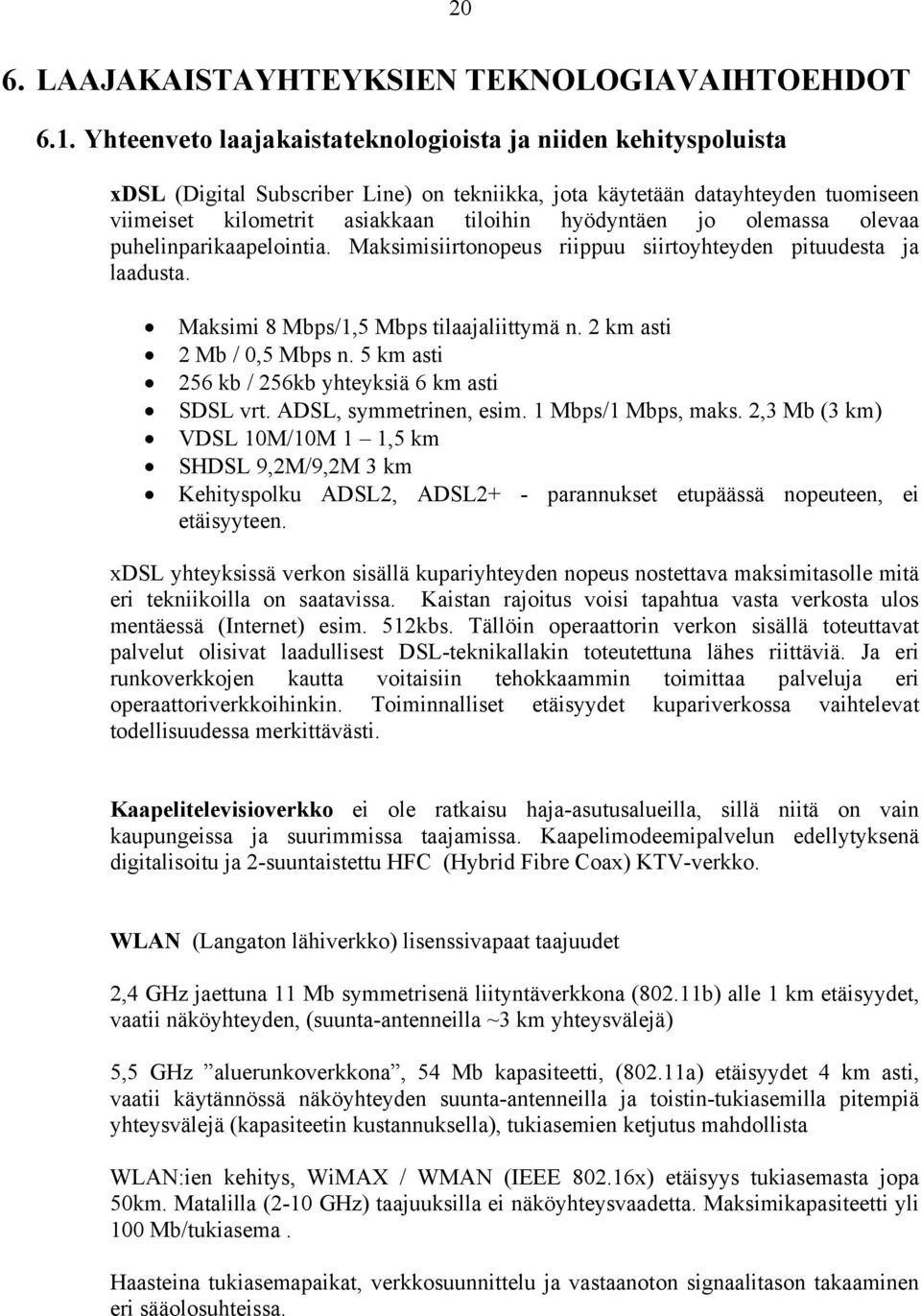 olemassa olevaa puhelinparikaapelointia. Maksimisiirtonopeus riippuu siirtoyhteyden pituudesta ja laadusta. Maksimi 8 Mbps/1,5 Mbps tilaajaliittymä n. 2 km asti 2 Mb / 0,5 Mbps n.