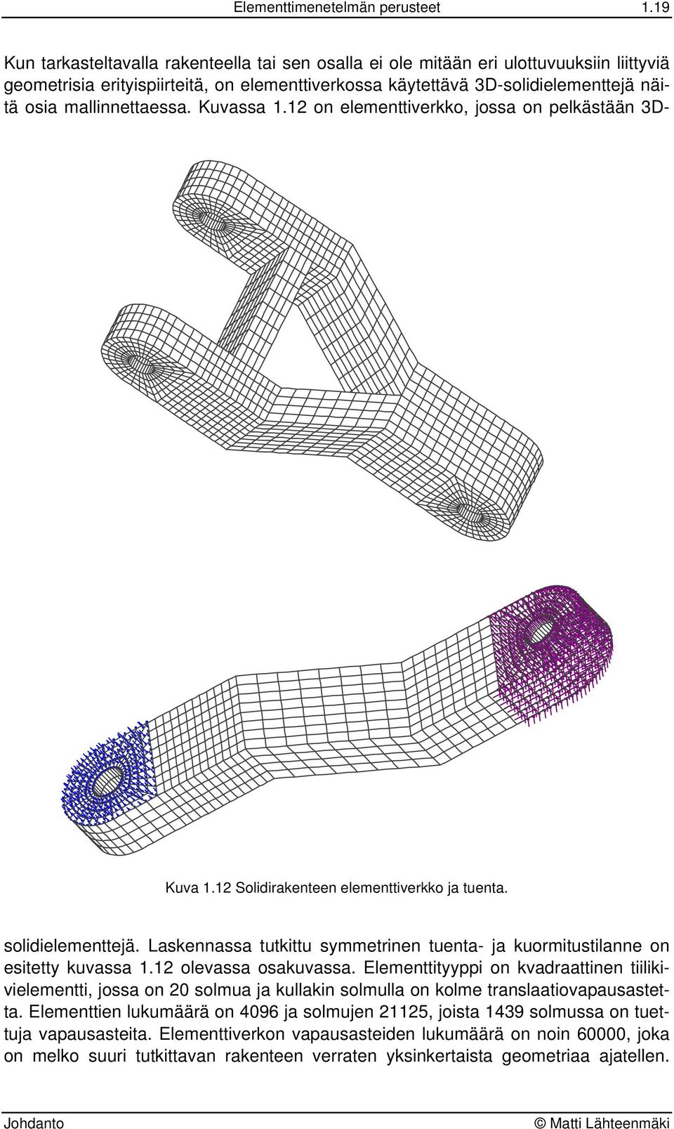 mallinnettaessa. Kuvassa 1.12 on elementtiverkko, jossa on pelkästään 3Dsolidielementtejä. Laskennassa tutkittu symmetrinen tuenta- ja kuormitustilanne on esitetty kuvassa 1.12 olevassa osakuvassa.