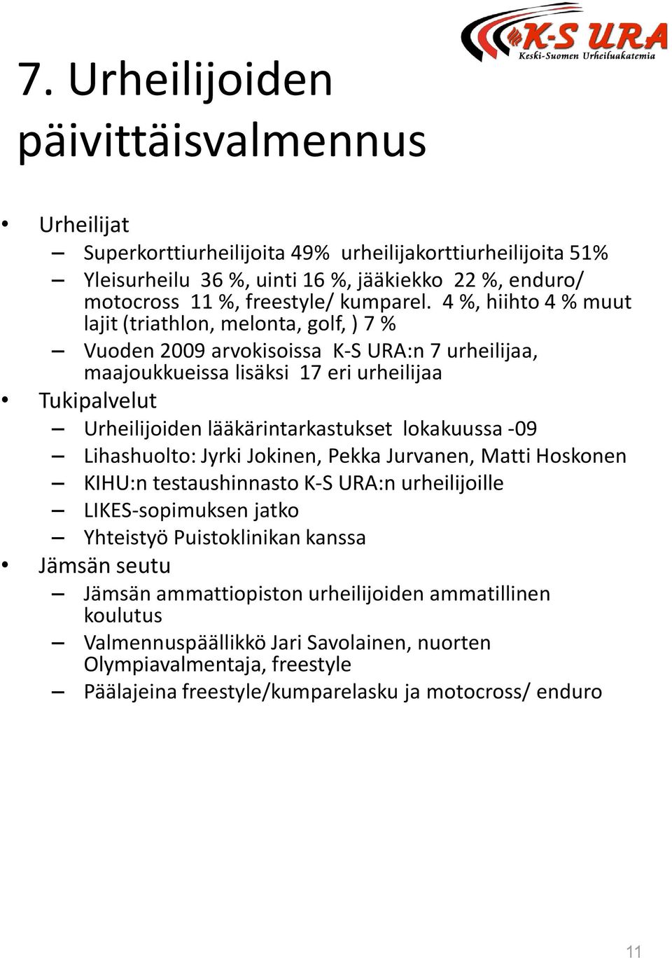 4 %, hiihto 4 % muut lajit (triathlon, melonta, golf, ) 7 % Vuoden 2009 arvokisoissa K-S URA:n 7 urheilijaa, maajoukkueissa lisäksi 17 eri urheilijaa Tukipalvelut Urheilijoiden