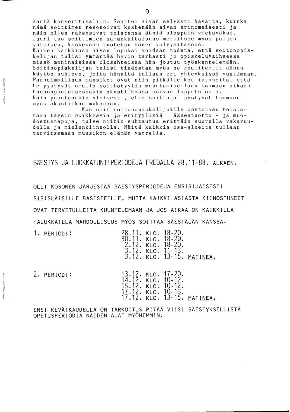 Kaiken kaikkiaan aivan lopuksi voidaan todeta, että soitonopiskelijan tulisi ymmärtää hyvin tarkasti jo opiskeluvaiheessa missö moninaisissa olosuhteissa hän joutuu työskentelemään.