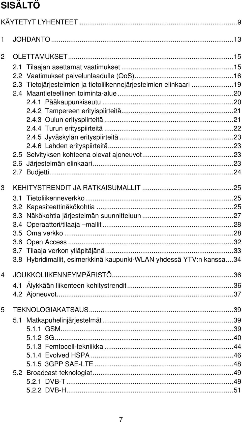 ..21 2.4.4 Turun erityspiirteitä...22 2.4.5 Jyväskylän erityspiirteitä...23 2.4.6 Lahden erityspiirteitä...23 2.5 Selvityksen kohteena olevat ajoneuvot...23 2.6 Järjestelmän elinkaari...23 2.7 Budjetti.