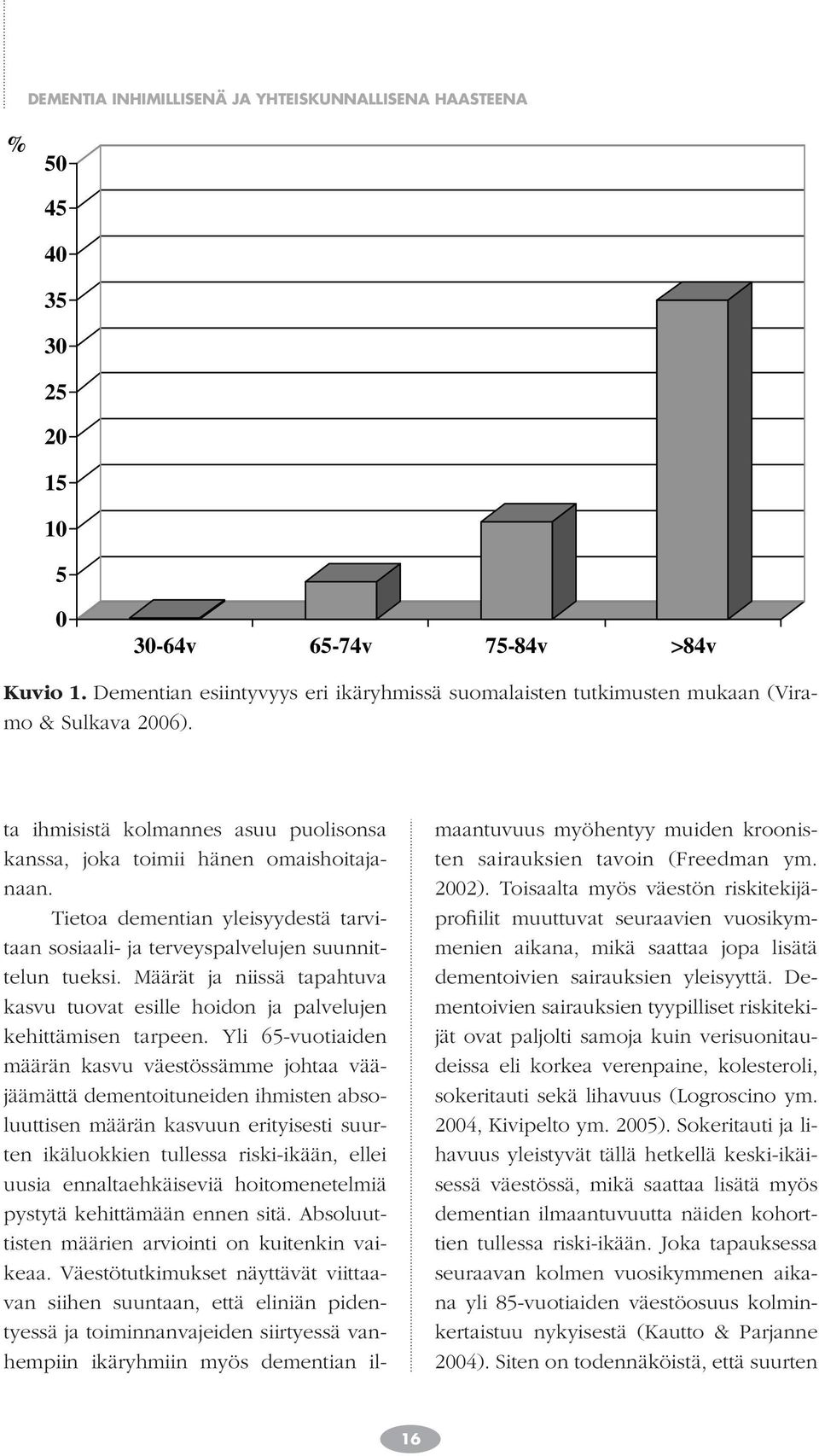 Tietoa dementian yleisyydestä tarvitaan sosiaali- ja terveyspalvelujen suunnittelun tueksi. Määrät ja niissä tapahtuva kasvu tuovat esille hoidon ja palvelujen kehittämisen tarpeen.