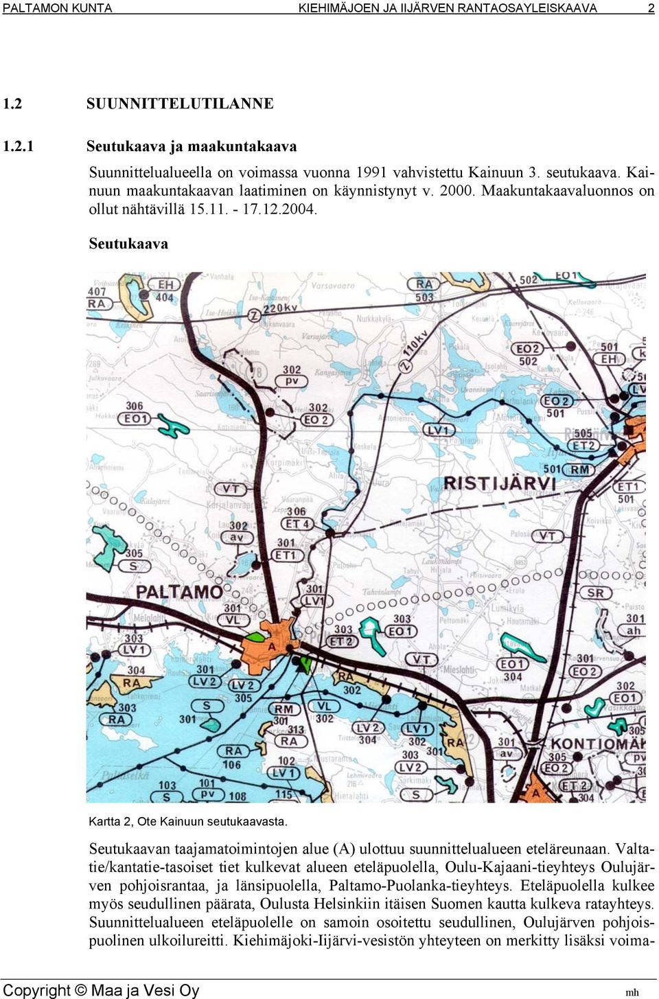Valtatie/kantatie-tasoiset tiet kulkevat alueen eteläpuolella, Oulu-Kajaani-tieyhteys Oulujärven pohjoisrantaa, ja länsipuolella, Paltamo-Puolanka-tieyhteys.