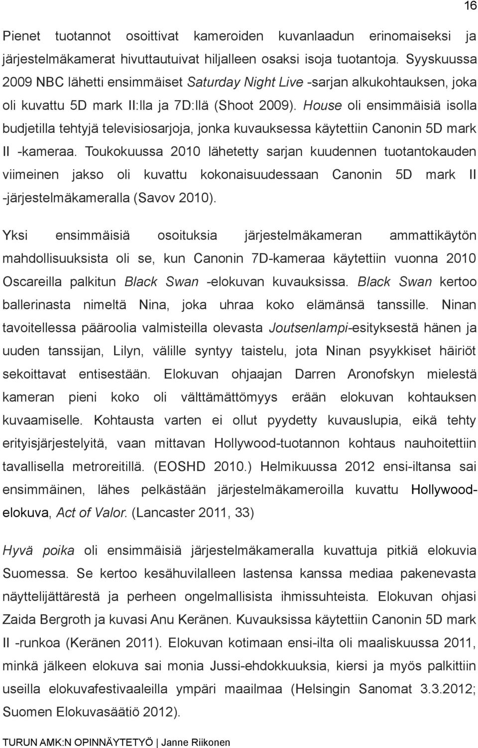 House oli ensimmäisiä isolla budjetilla tehtyjä televisiosarjoja, jonka kuvauksessa käytettiin Canonin 5D mark II -kameraa.