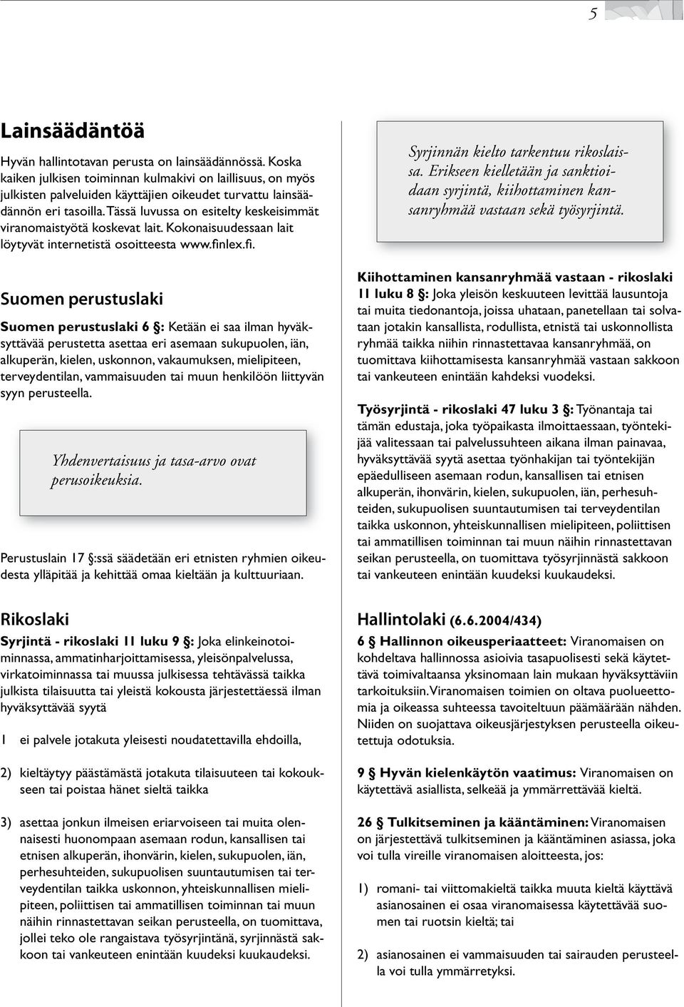 ei.saa.ilman.hyväksyttävää.perustetta.asettaa.eri.asemaan.sukupuolen,.iän,. alkuperän,.kielen,.uskonnon,.vakaumuksen,.mielipiteen,. terveydentilan,.vammaisuuden.tai.muun.henkilöön.liittyvän. syyn.