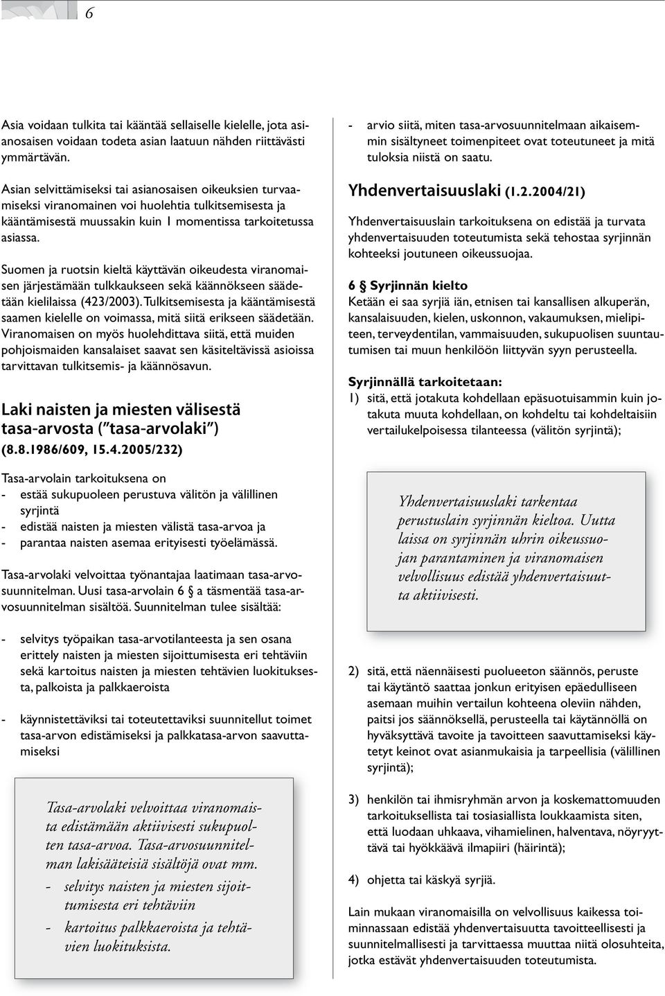 tulkkaukseen.sekä.käännökseen.säädetään.kielilaissa.(423/2003)..Tulkitsemisesta.ja.kääntämisestä. saamen.kielelle.on.voimassa,.mitä.siitä.erikseen.säädetään.. Viranomaisen.on.myös.huolehdittava.