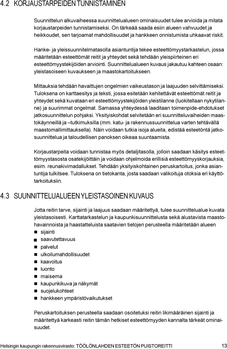 Hanke- ja yleissuunnitelmatasolla asiantuntija tekee esteettömyystarkastelun, jossa määritetään esteettömät reitit ja yhteydet sekä tehdään yleispiirteinen eri esteettömyystekijöiden arviointi.