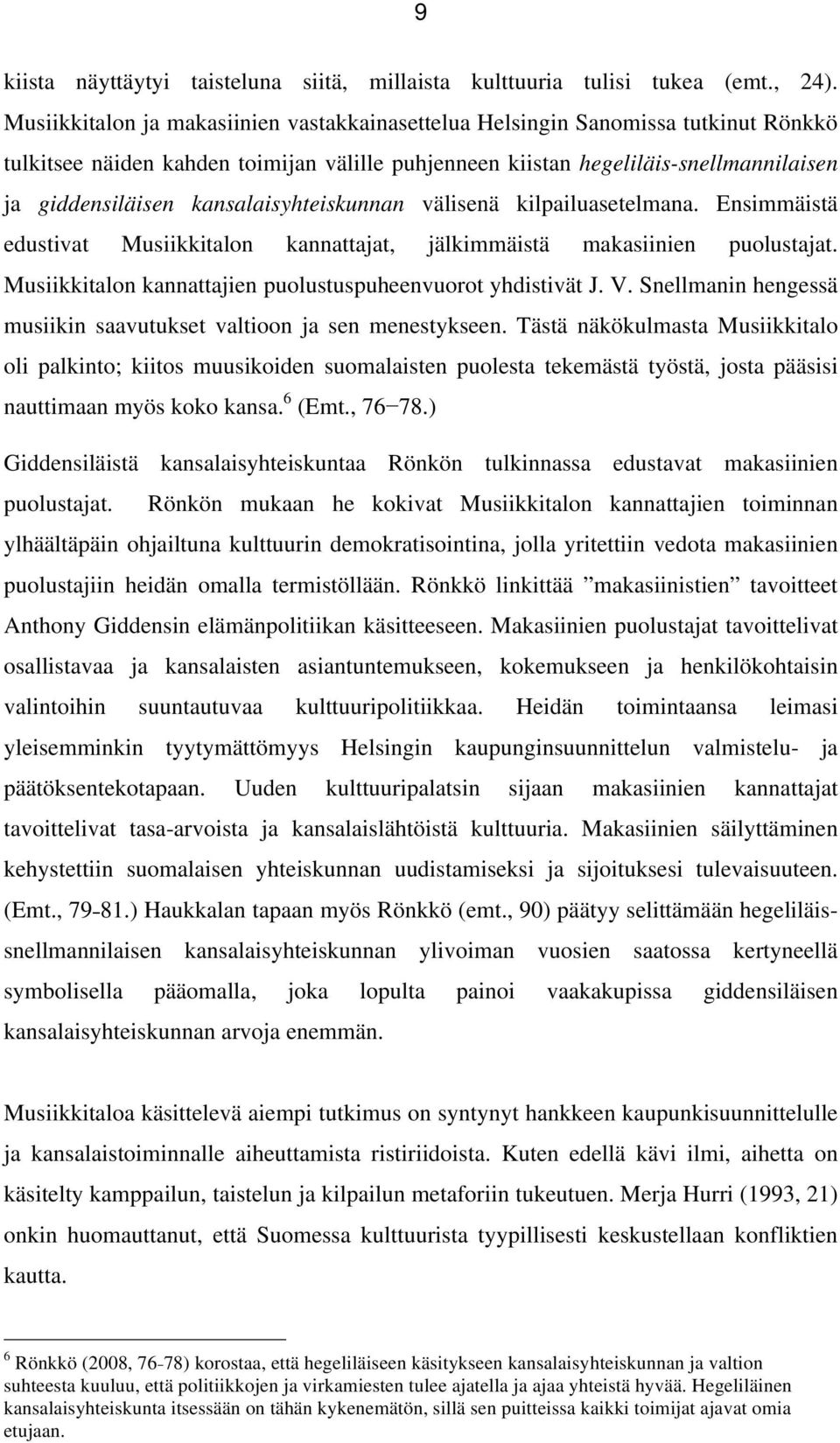 kansalaisyhteiskunnan välisenä kilpailuasetelmana. Ensimmäistä edustivat Musiikkitalon kannattajat, jälkimmäistä makasiinien puolustajat. Musiikkitalon kannattajien puolustuspuheenvuorot yhdistivät J.