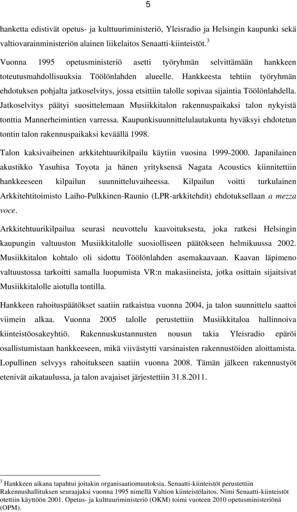 Hankkeesta tehtiin työryhmän ehdotuksen pohjalta jatkoselvitys, jossa etsittiin talolle sopivaa sijaintia Töölönlahdella.