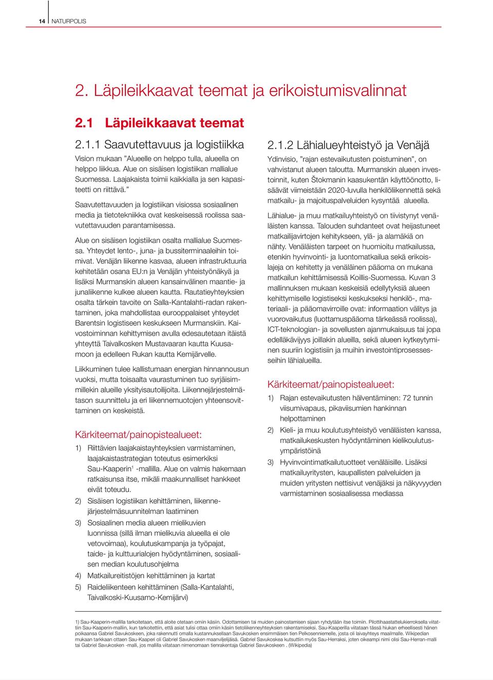 Saavutettavuuden ja logistiikan visiossa sosiaalinen media ja tietotekniikka ovat keskeisessä roolissa saavutettavuuden parantamisessa. Alue on sisäisen logistiikan osalta mallialue Suomessa.