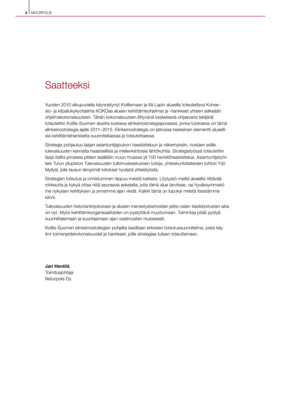 Tähän kokonaisuuteen liittyvänä keskeisenä ohjaavana tekijänä toteutettiin Koillis-Suomen aluetta koskeva elinkeinostrategiaprosessi, jonka tuloksena on tämä elinkeinostrategia ajalle 2011 2015.