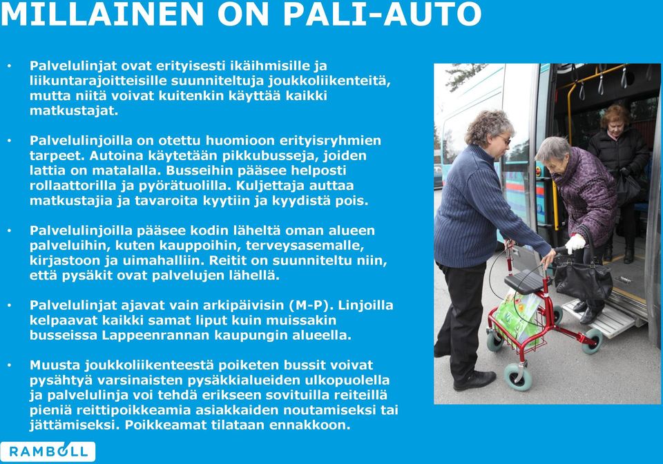 Kuljettaja auttaa matkustajia ja tavaroita kyytiin ja kyydistä pois. Palvelulinjoilla pääsee kodin läheltä oman alueen palveluihin, kuten kauppoihin, terveysasemalle, kirjastoon ja uimahalliin.