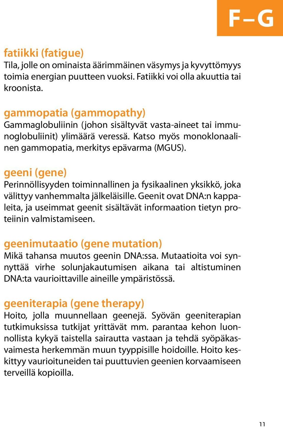 geeni (gene) Perinnöllisyyden toiminnallinen ja fysikaalinen yksikkö, joka välittyy vanhemmalta jälkeläisille.