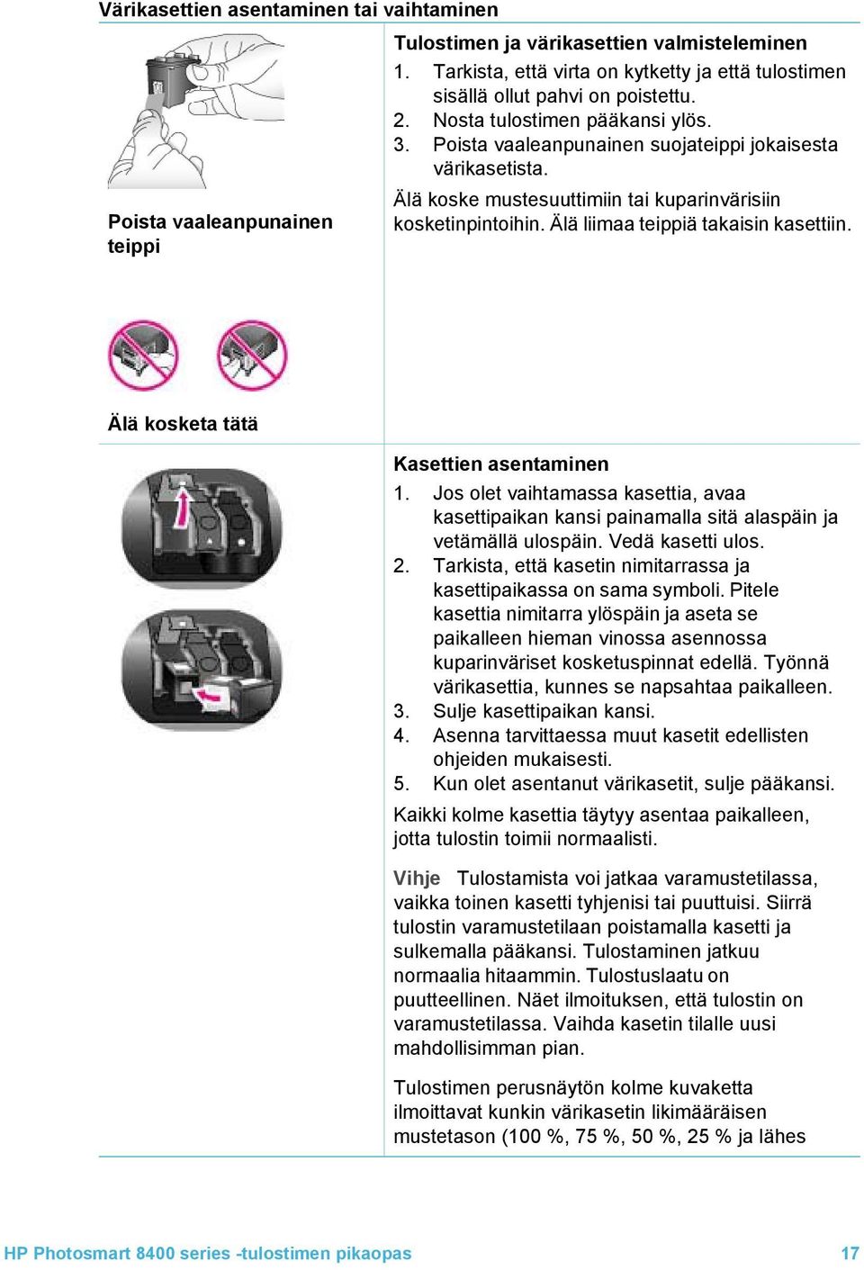 Älä liimaa teippiä takaisin kasettiin. Älä kosketa tätä Kasettien asentaminen 1. Jos olet vaihtamassa kasettia, avaa kasettipaikan kansi painamalla sitä alaspäin ja vetämällä ulospäin.