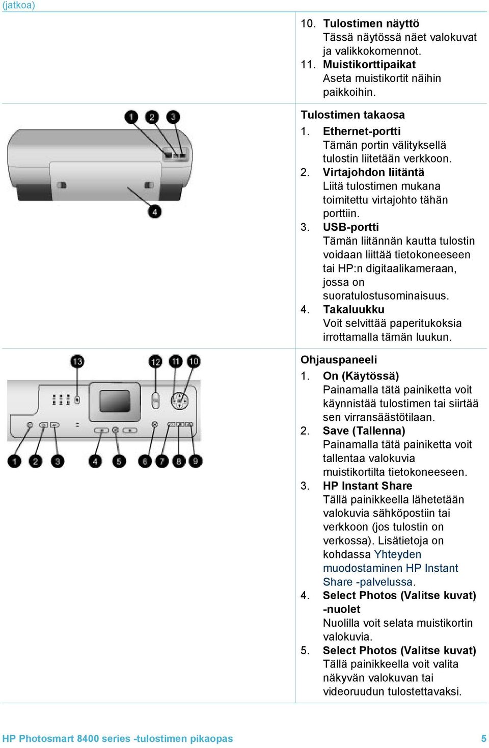 USB-portti Tämän liitännän kautta tulostin voidaan liittää tietokoneeseen tai HP:n digitaalikameraan, jossa on suoratulostusominaisuus. 4.