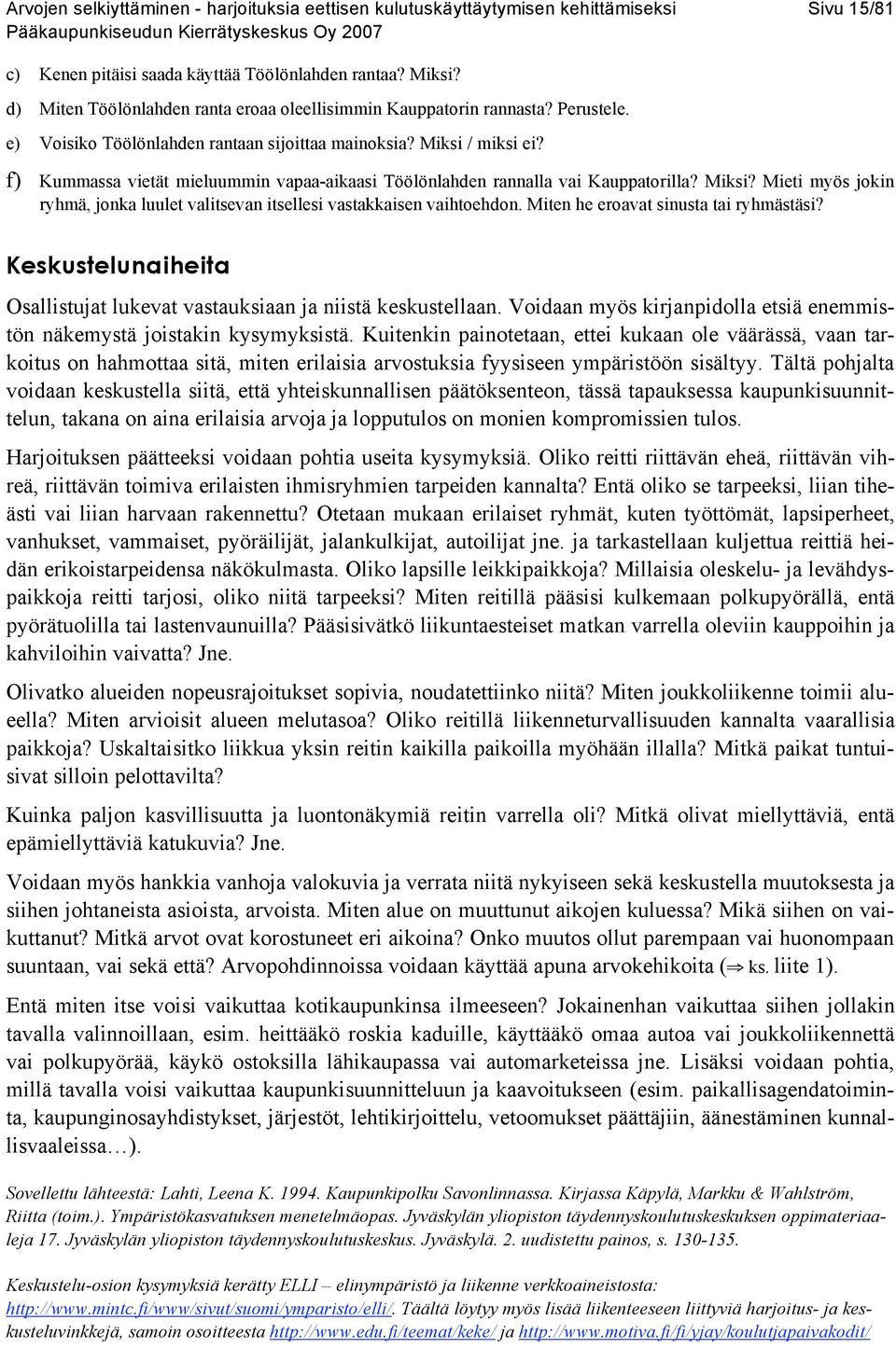 f) Kummassa vietät mieluummin vapaa-aikaasi Töölönlahden rannalla vai Kauppatorilla? Miksi? Mieti myös jokin ryhmä, jonka luulet valitsevan itsellesi vastakkaisen vaihtoehdon.