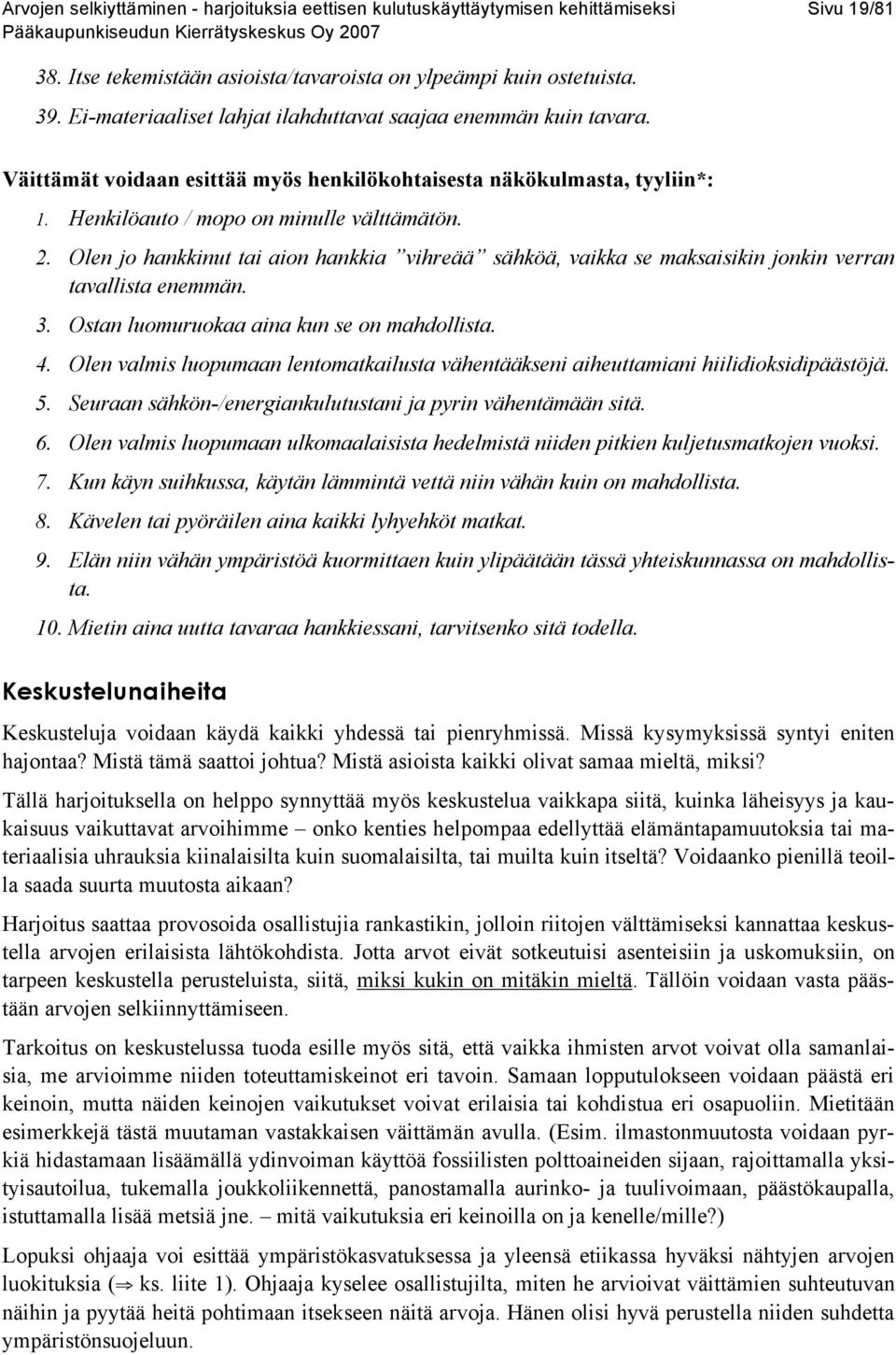 Olen jo hankkinut tai aion hankkia vihreää sähköä, vaikka se maksaisikin jonkin verran tavallista enemmän. 3. Ostan luomuruokaa aina kun se on mahdollista. 4.