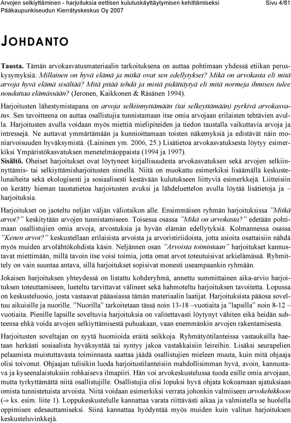 Mikä on arvokasta eli mitä arvoja hyvä elämä sisältää? Mitä pitää tehdä ja mistä pidättäytyä eli mitä normeja ihmisen tulee noudattaa elämässään? (Jeronen, Kaikkonen & Räsänen 1994).