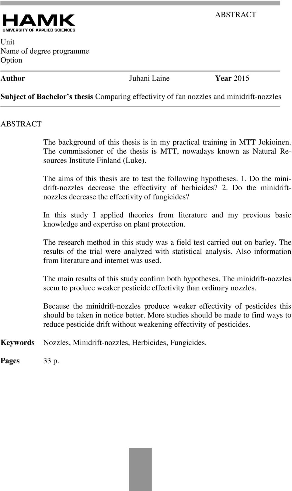 The aims of this thesis are to test the following hypotheses. 1. Do the minidrift-nozzles decrease the effectivity of herbicides? 2. Do the minidriftnozzles decrease the effectivity of fungicides?