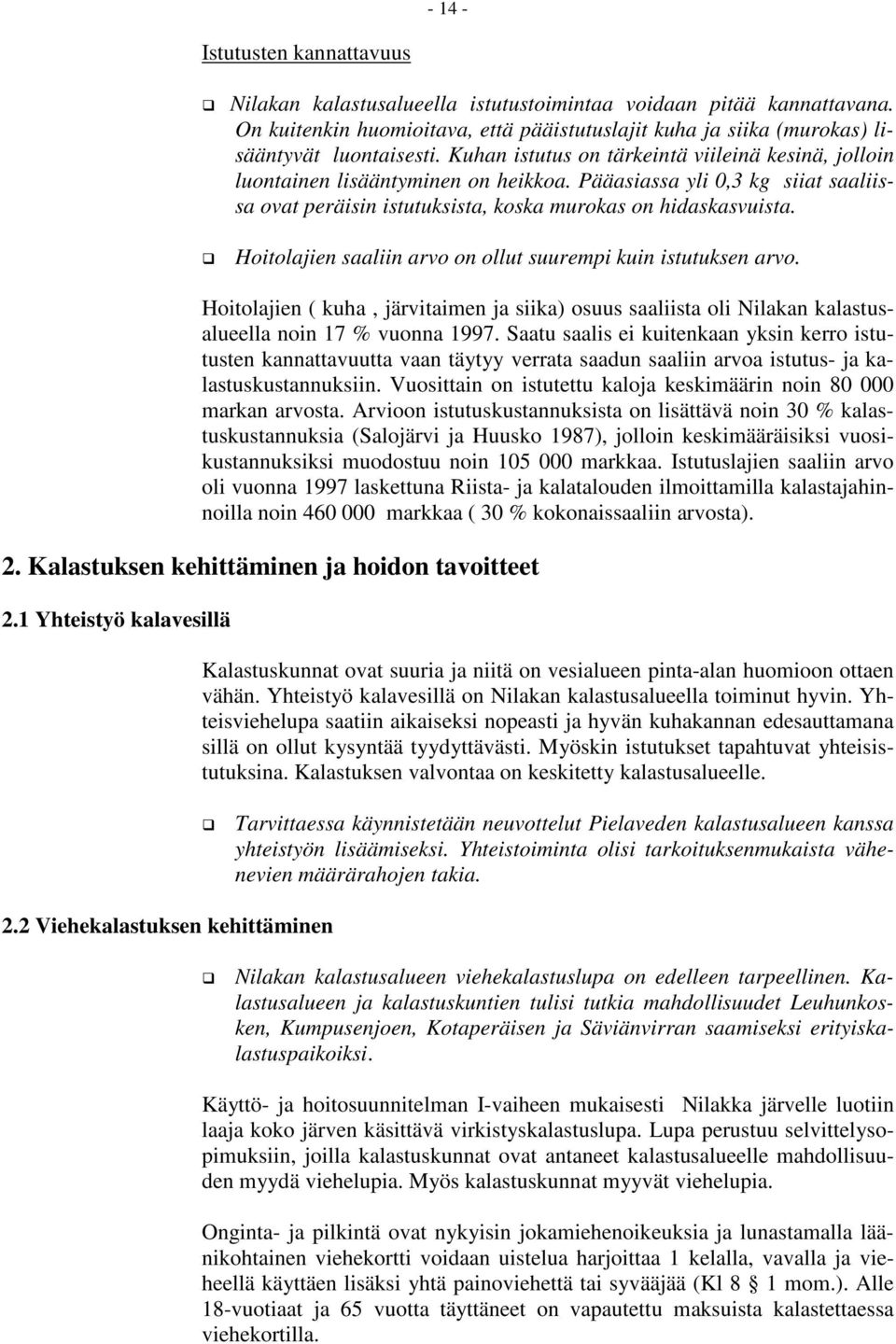 Hoitolajien saaliin arvo on ollut suurempi kuin istutuksen arvo. Hoitolajien ( kuha, järvitaimen ja siika) osuus saaliista oli Nilakan kalastusalueella noin 17 % vuonna 1997.