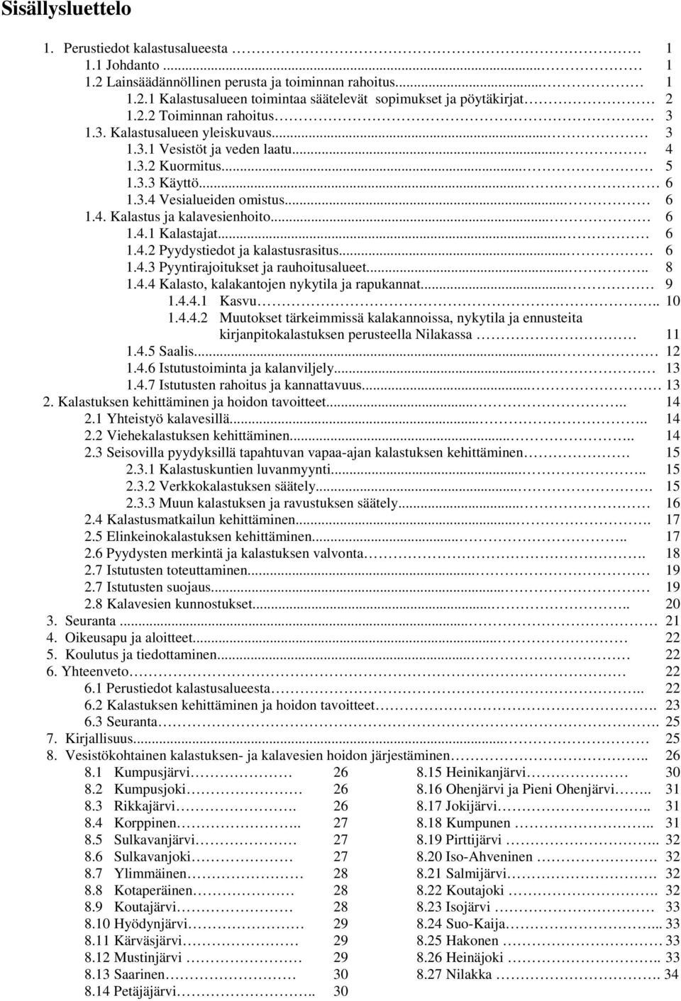 .. 6 1.4.1 Kalastajat... 6 1.4.2 Pyydystiedot ja kalastusrasitus... 6 1.4.3 Pyyntirajoitukset ja rauhoitusalueet..... 8 1.4.4 Kalasto, kalakantojen nykytila ja rapukannat... 9 1.4.4.1 Kasvu.. 10 1.4.4.2 Muutokset tärkeimmissä kalakannoissa, nykytila ja ennusteita kirjanpitokalastuksen perusteella Nilakassa 11 1.