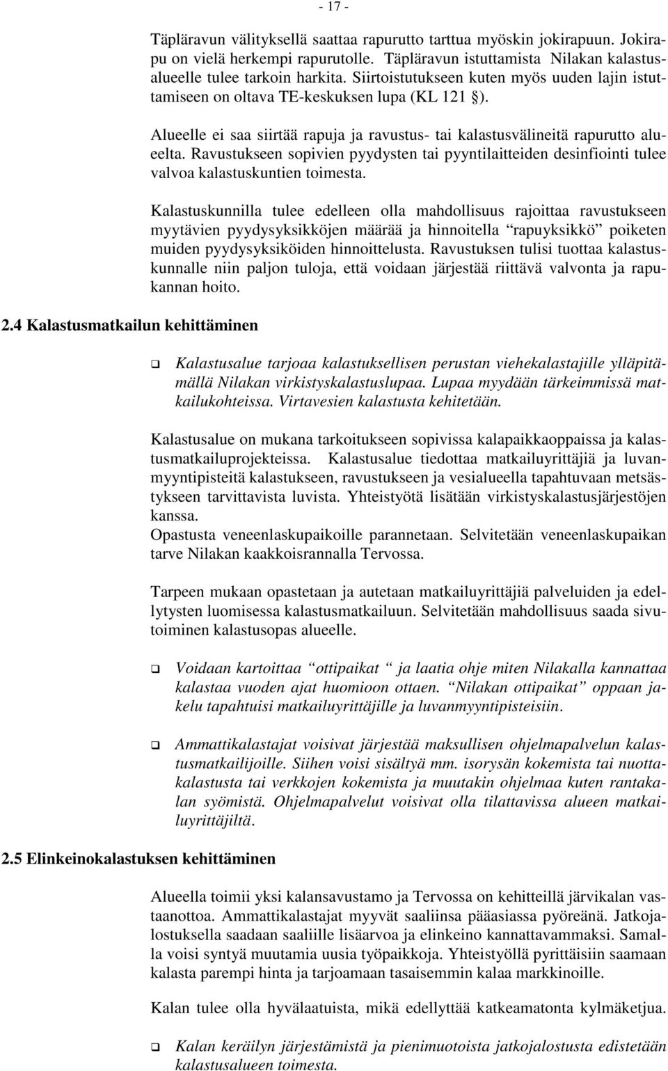 Alueelle ei saa siirtää rapuja ja ravustus- tai kalastusvälineitä rapurutto alueelta. Ravustukseen sopivien pyydysten tai pyyntilaitteiden desinfiointi tulee valvoa kalastuskuntien toimesta.