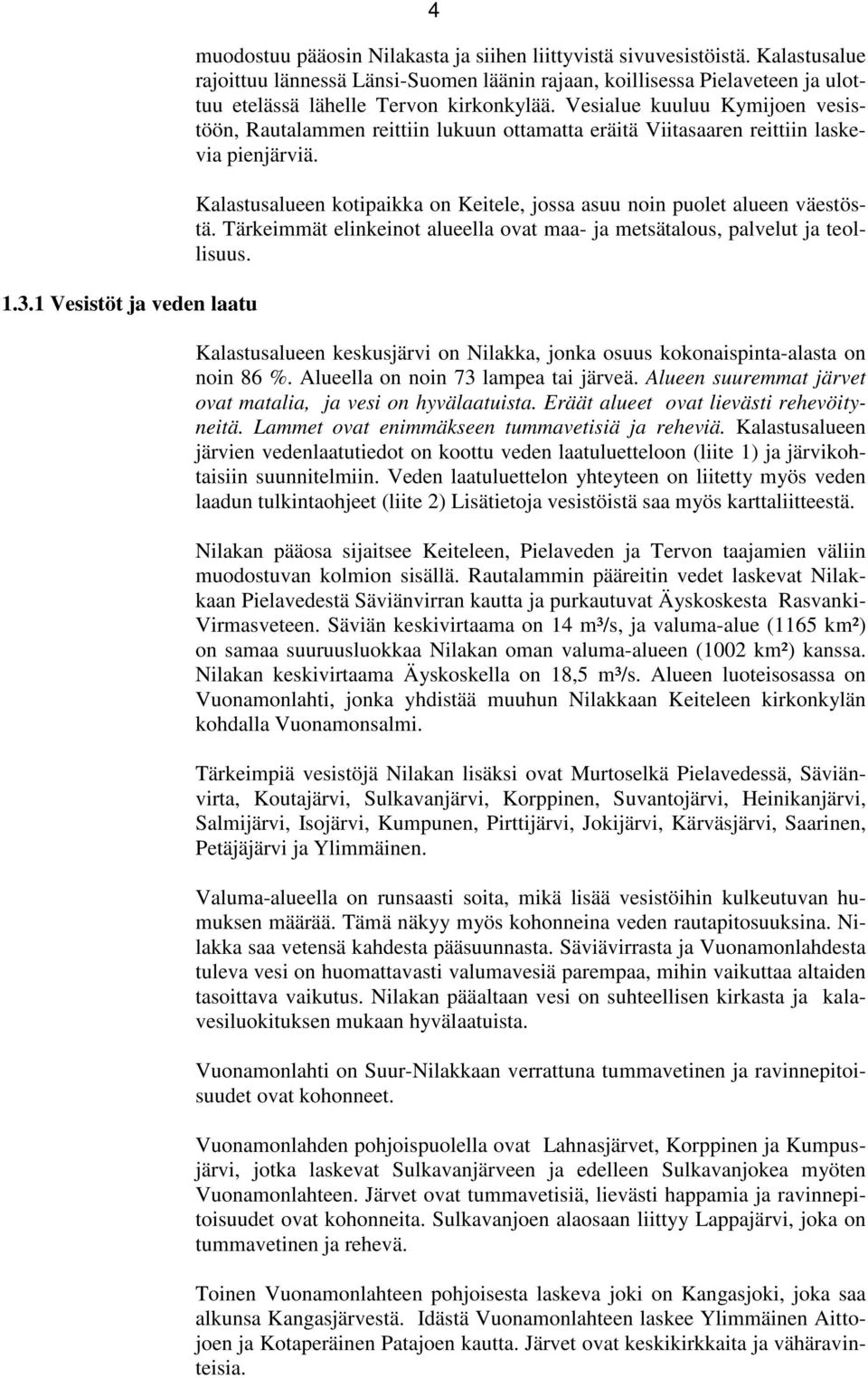 Vesialue kuuluu Kymijoen vesistöön, Rautalammen reittiin lukuun ottamatta eräitä Viitasaaren reittiin laskevia pienjärviä.
